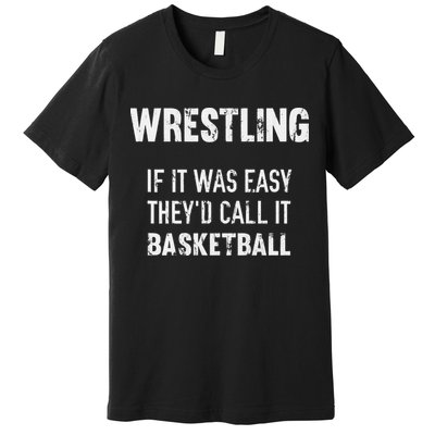 Wrestling If It Was Easy They'd Call It Basketball  Premium T-Shirt
