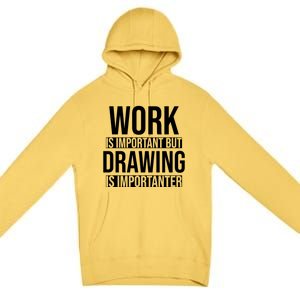 Work Is Important But Drawing Is Importanter Drawing Day Gift Premium Pullover Hoodie