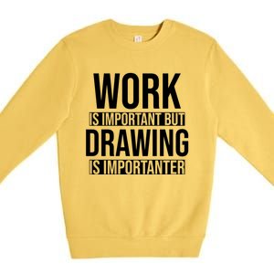 Work Is Important But Drawing Is Importanter Drawing Day Gift Premium Crewneck Sweatshirt