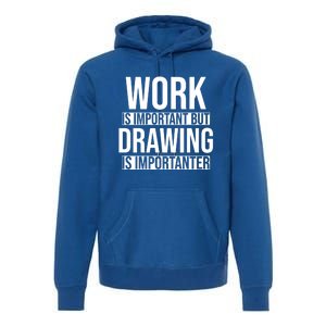 Work Is Important But Drawing Is Importanter Drawing Day Gift Premium Hoodie