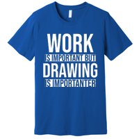 Work Is Important But Drawing Is Importanter Drawing Day Gift Premium T-Shirt