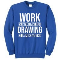 Work Is Important But Drawing Is Importanter Drawing Day Gift Tall Sweatshirt