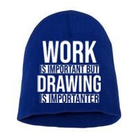 Work Is Important But Drawing Is Importanter Drawing Day Gift Short Acrylic Beanie