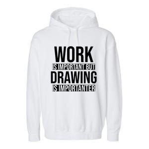 Work Is Important But Drawing Is Importanter Drawing Day Gift Garment-Dyed Fleece Hoodie