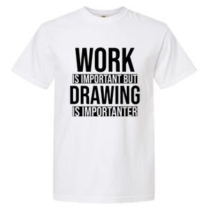 Work Is Important But Drawing Is Importanter Drawing Day Gift Garment-Dyed Heavyweight T-Shirt