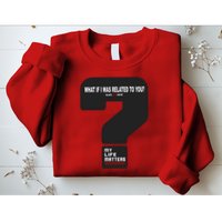 What If I Was Related To You? Sweatshirt