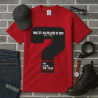 What If I Was Related To You? Tall T-Shirt