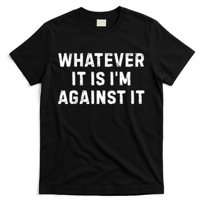 Whatever It Is I'm Against It, Funny, Jokes, Sarcastic T-Shirt