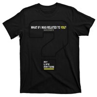 What If I Was Related To You? T-Shirt