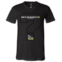 What If I Was Related To You? V-Neck T-Shirt