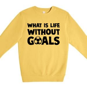 What Is Life Without Goals Motivational Funny Soccer Gift Premium Crewneck Sweatshirt