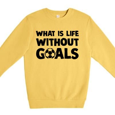 What Is Life Without Goals Motivational Funny Soccer Gift Premium Crewneck Sweatshirt