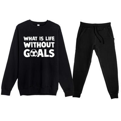 What Is Life Without Goals Motivational Funny Soccer Gift Premium Crewneck Sweatsuit Set