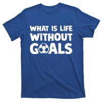 What Is Life Without Goals Motivational Funny Soccer Gift T-Shirt