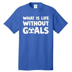 What Is Life Without Goals Motivational Funny Soccer Gift Tall T-Shirt