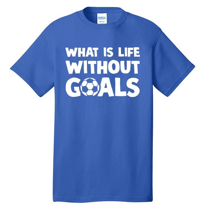 What Is Life Without Goals Motivational Funny Soccer Gift Tall T-Shirt