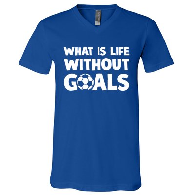 What Is Life Without Goals Motivational Funny Soccer Gift V-Neck T-Shirt