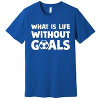 What Is Life Without Goals Motivational Funny Soccer Gift Premium T-Shirt