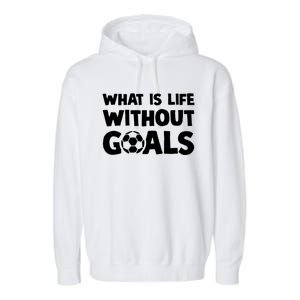 What Is Life Without Goals Motivational Funny Soccer Gift Garment-Dyed Fleece Hoodie