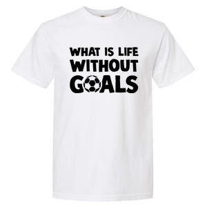 What Is Life Without Goals Motivational Funny Soccer Gift Garment-Dyed Heavyweight T-Shirt