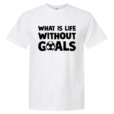 What Is Life Without Goals Motivational Funny Soccer Gift Garment-Dyed Heavyweight T-Shirt