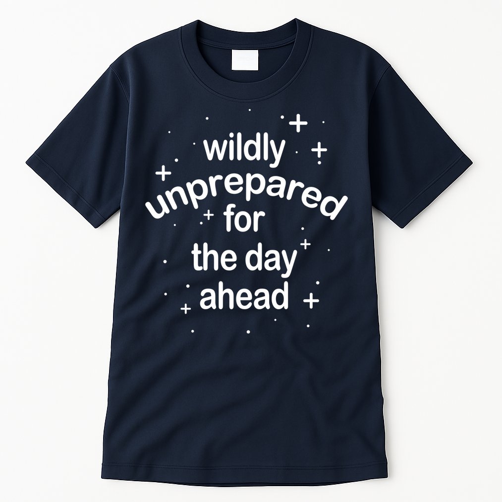 Wildly Unprepared For The Day Ahead Tall T-Shirt