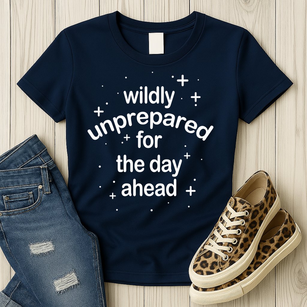 Wildly Unprepared For The Day Ahead Womens T-Shirt