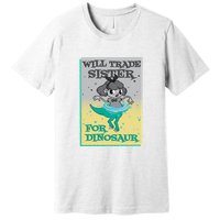 Will Trade Sister For Dinosaur Premium T-Shirt