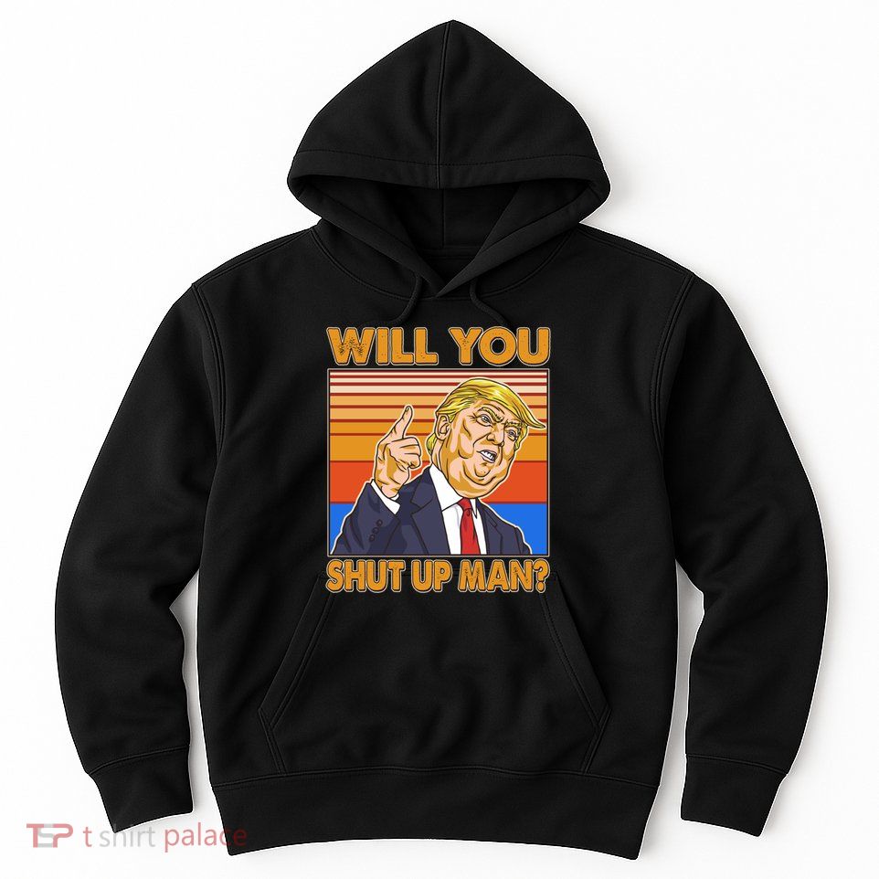 Will You Shut Up Man Trump Presidential Debate Hoodie
