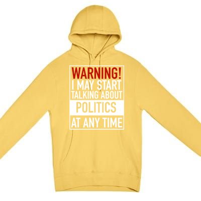 Warning I May Start Talking About Politics At Any Time Premium Pullover Hoodie