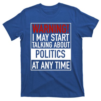 Warning I May Start Talking About Politics At Any Time T-Shirt