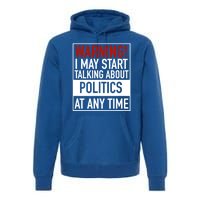 Warning I May Start Talking About Politics At Any Time Premium Hoodie