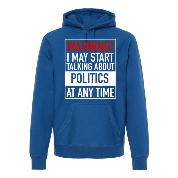 Warning I May Start Talking About Politics At Any Time Premium Hoodie