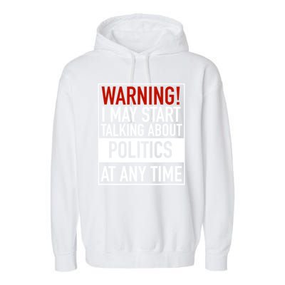 Warning I May Start Talking About Politics At Any Time Garment-Dyed Fleece Hoodie