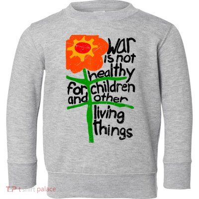 War Is Not Healthy For Children And Other Living Things Toddler Sweatshirt