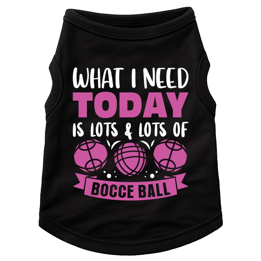 What I Need Today Is Lots And Lots Of Bocce Ball Cute Gift Doggie Tank