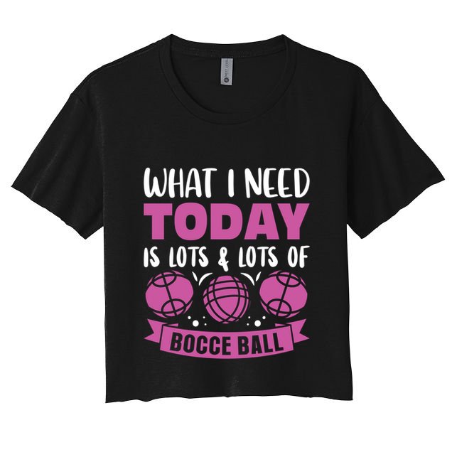 What I Need Today Is Lots And Lots Of Bocce Ball Cute Gift Crop Top