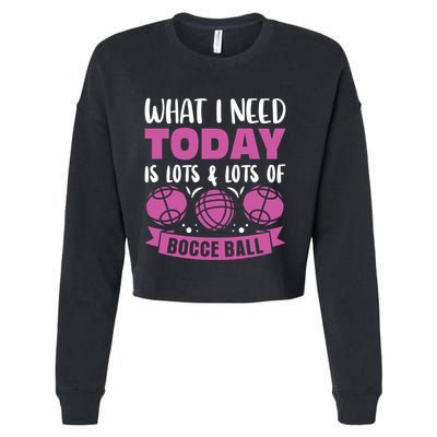 What I Need Today Is Lots And Lots Of Bocce Ball Cute Gift Cropped Pullover Crew