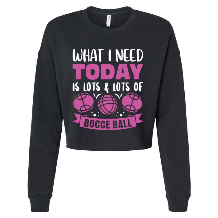 What I Need Today Is Lots And Lots Of Bocce Ball Cute Gift Cropped Pullover Crew