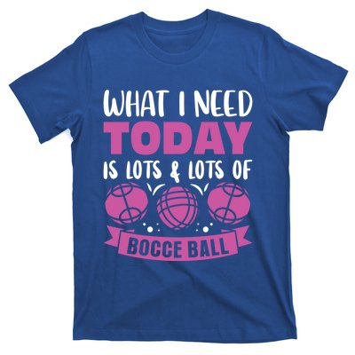 What I Need Today Is Lots And Lots Of Bocce Ball Cute Gift T-Shirt