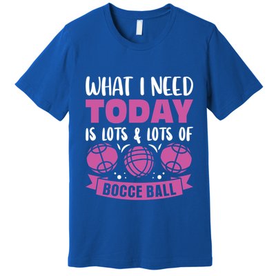 What I Need Today Is Lots And Lots Of Bocce Ball Cute Gift Premium T-Shirt