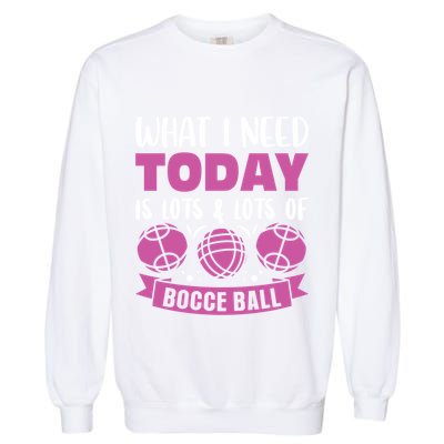 What I Need Today Is Lots And Lots Of Bocce Ball Cute Gift Garment-Dyed Sweatshirt