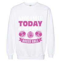 What I Need Today Is Lots And Lots Of Bocce Ball Cute Gift Garment-Dyed Sweatshirt