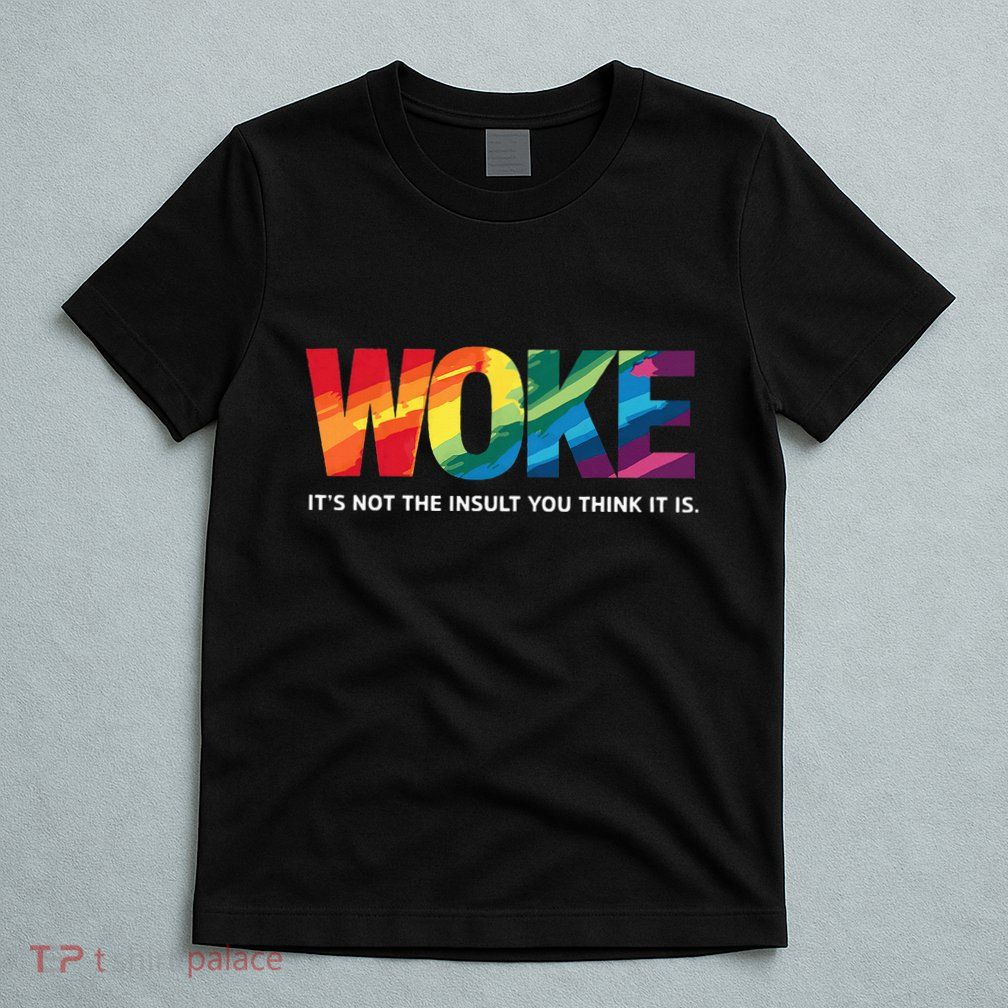 Woke ItS Not The Insult You Think It Is T-Shirt