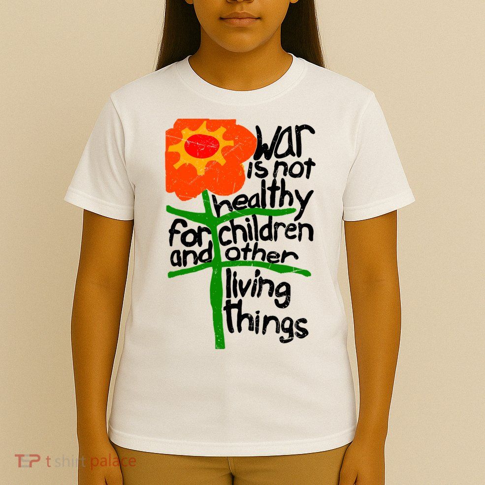 War Is Not Healthy For Children And Other Living Things T-Shirt