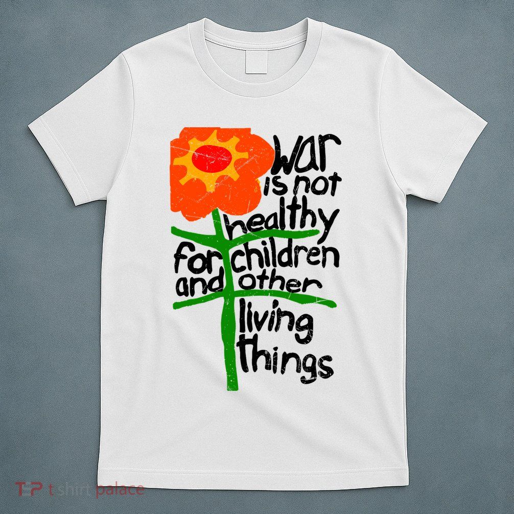 War Is Not Healthy For Children And Other Living Things T-Shirt