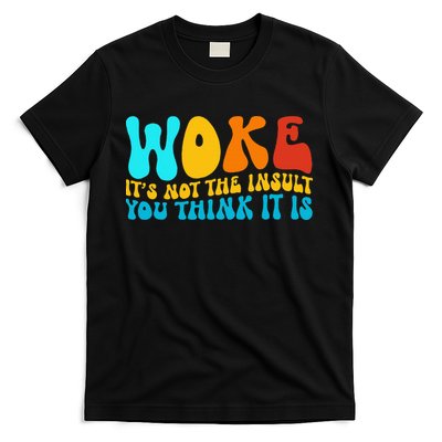 Woke It’S Not The Insult You Think It Is T-Shirt
