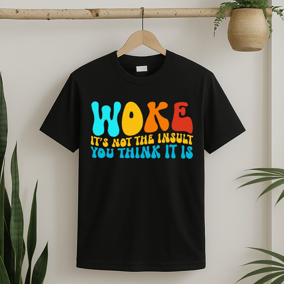 Woke It’S Not The Insult You Think It Is T-Shirt