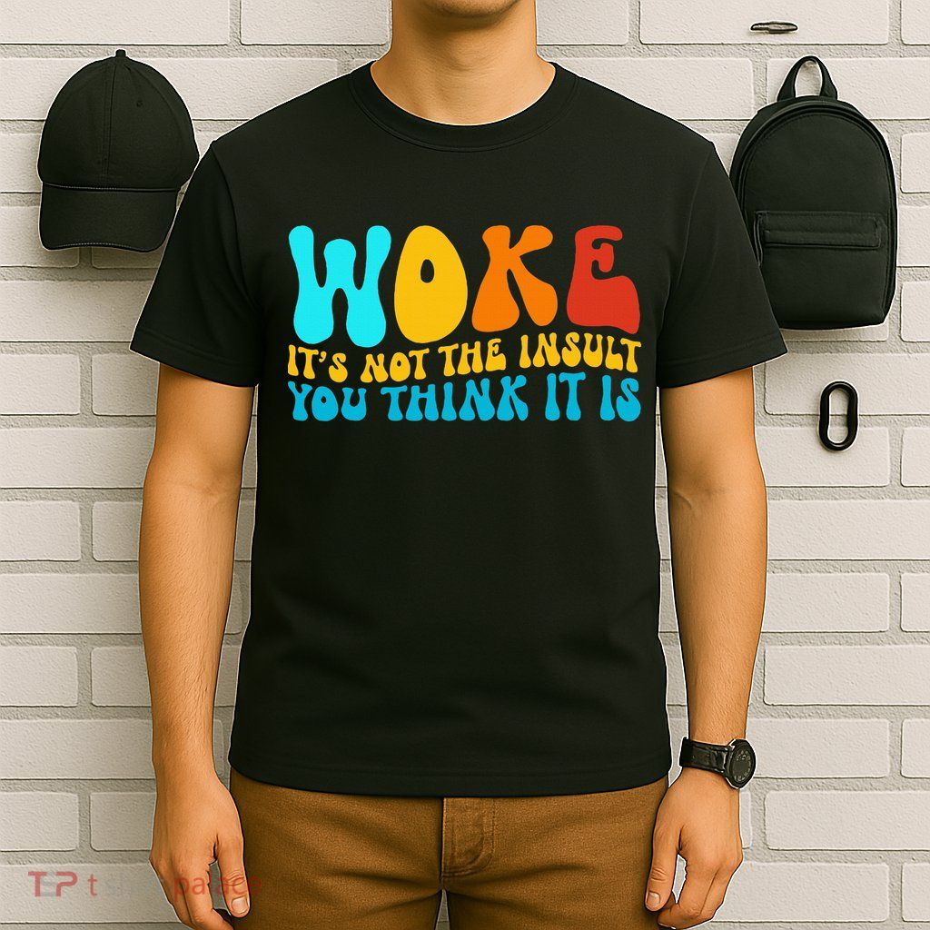 Woke It’S Not The Insult You Think It Is T-Shirt