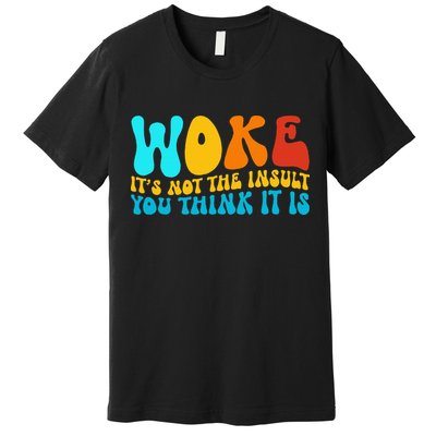 Woke It’S Not The Insult You Think It Is Premium T-Shirt